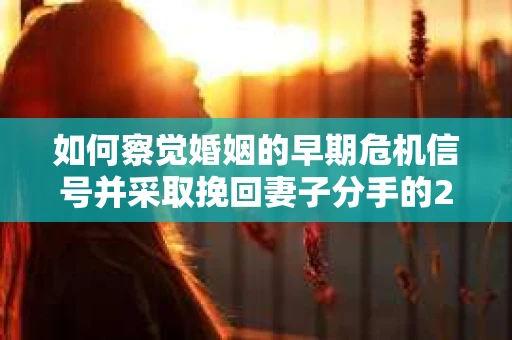 如何察觉婚姻的早期危机信号并采取挽回妻子分手的21天法则? 如何察觉婚姻的早期危机信号并采取挽回妻子分手的21天法则?