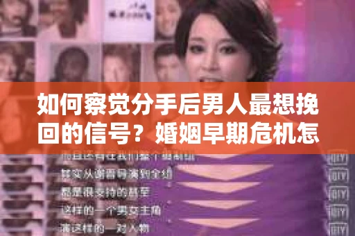 如何察觉分手后男人最想挽回的信号?婚姻早期危机怎么办? 如何察觉分手后男人最想挽回的信号?婚姻早期危机怎么办?