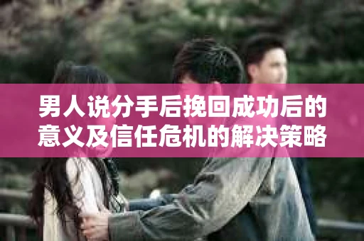 男人说分手后挽回成功后的意义及信任危机的解决策略