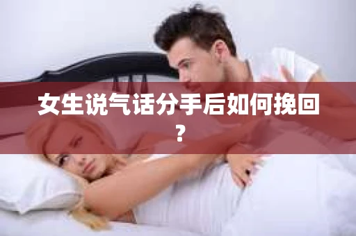 女生说气话分手后如何挽回? 女生说气话分手后如何挽回?