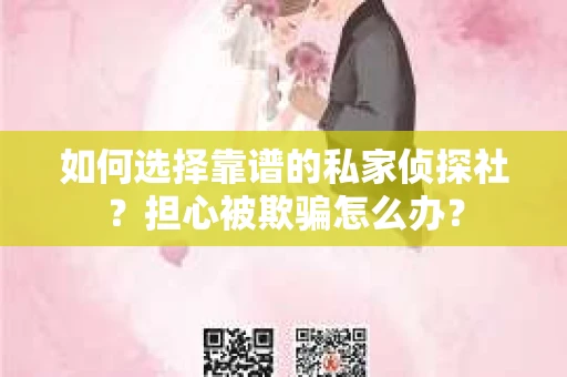 如何选择靠谱的私家侦探社？担心被欺骗怎么办？