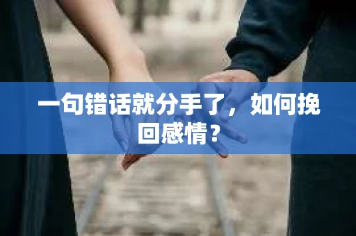 一句错话就分手了，如何挽回感情？