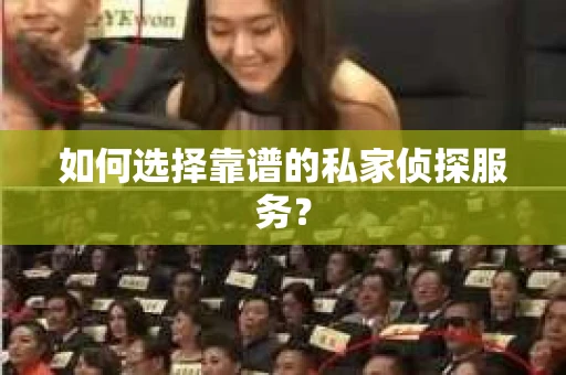 如何选择靠谱的私家侦探服务？
