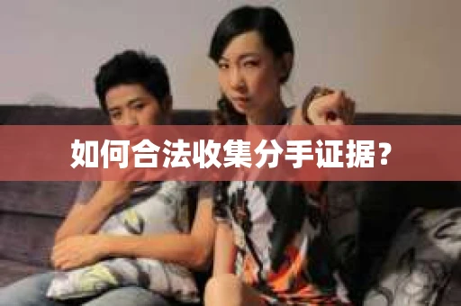 如何合法收集分手证据? 如何合法收集分手证据?