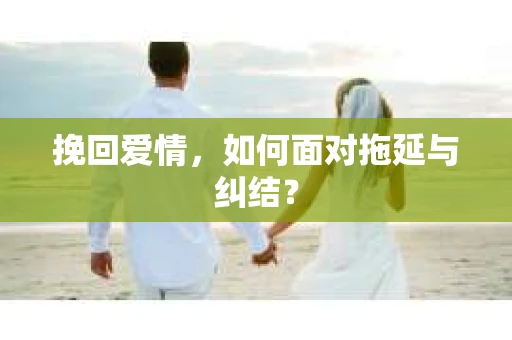 挽回爱情，如何面对拖延与纠结？