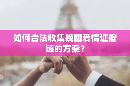 如何合法收集挽回爱情证据链的方案？