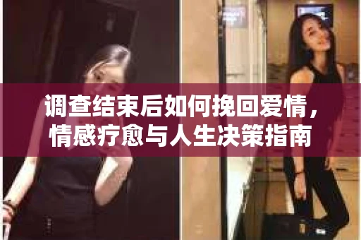 调查结束后如何挽回爱情，情感疗愈与人生决策指南