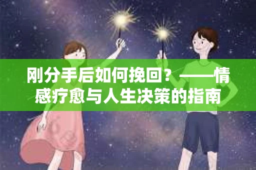 刚分手后如何挽回？——情感疗愈与人生决策的指南