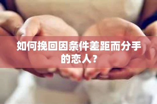 如何挽回因条件差距而分手的恋人？