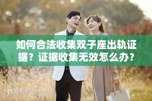 如何合法收集双子座出轨证据？证据收集无效怎么办？
