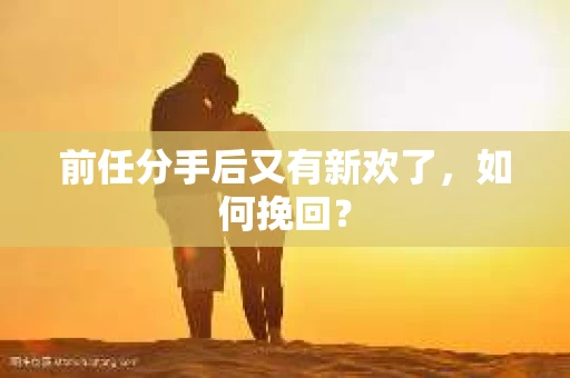 前任分手后又有新欢了，如何挽回？