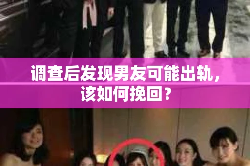 调查后发现男友可能出轨,该如何挽回? 调查后发现男友可能出轨,该如何挽回?