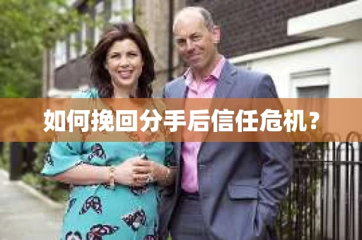 如何挽回分手后信任危机？