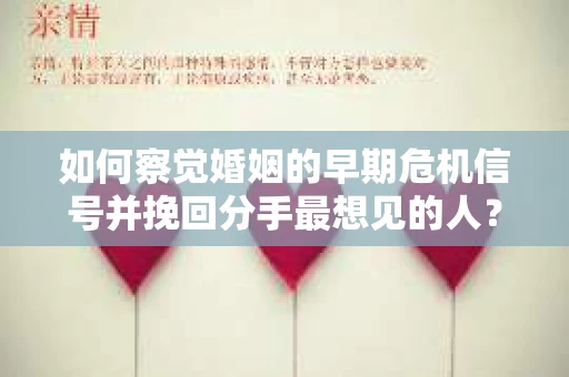 如何察觉婚姻的早期危机信号并挽回分手最想见的人？