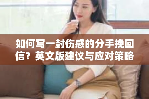 如何写一封伤感的分手挽回信?英文版建议与应对策略 如何写一封伤感的分手挽回信?英文版建议与应对策略