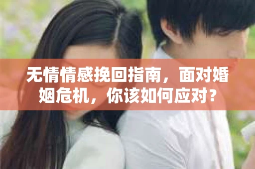 无情情感挽回指南,面对婚姻危机,你该如何应对? 无情情感挽回指南,面对婚姻危机,你该如何应对?