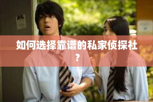 如何选择靠谱的私家侦探社? 如何选择靠谱的私家侦探社?