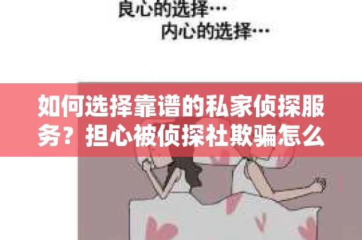 如何选择靠谱的私家侦探服务？担心被侦探社欺骗怎么办？