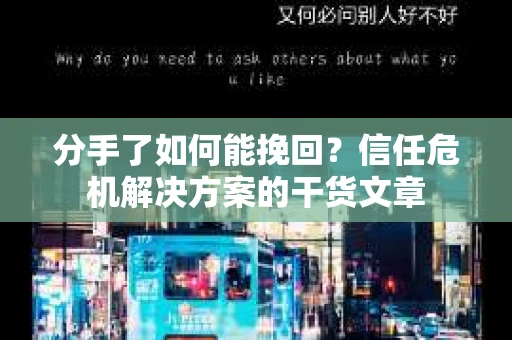 分手了如何能挽回？信任危机解决方案的干货文章