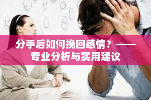 分手后如何挽回感情？——专业分析与实用建议