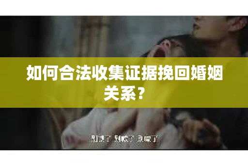 如何合法收集证据挽回婚姻关系？
