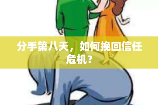 分手第八天，如何挽回信任危机？