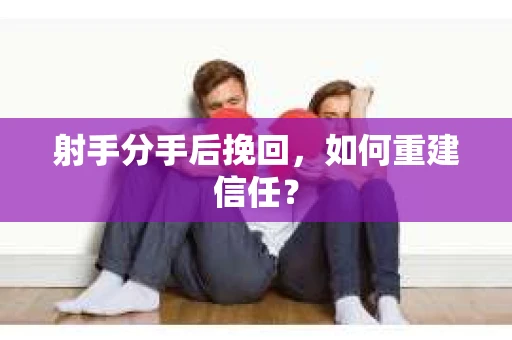 射手分手后挽回，如何重建信任？