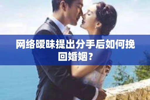 网络暧昧提出分手后如何挽回婚姻？