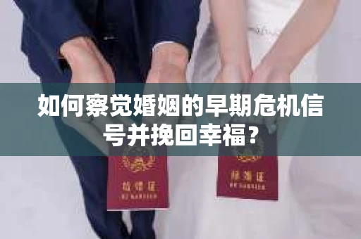 如何察觉婚姻的早期危机信号并挽回幸福？