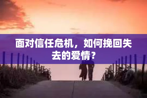 面对信任危机，如何挽回失去的爱情？