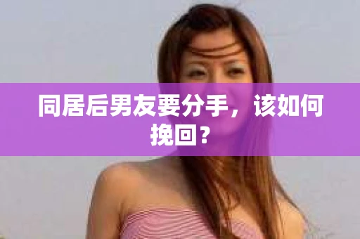 同居后男友要分手,该如何挽回? 同居后男友要分手,该如何挽回?
