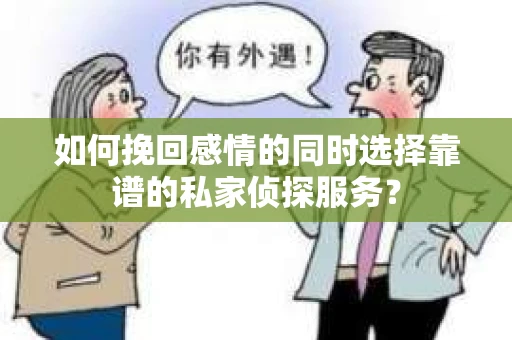 如何挽回感情的同时选择靠谱的私家侦探服务？