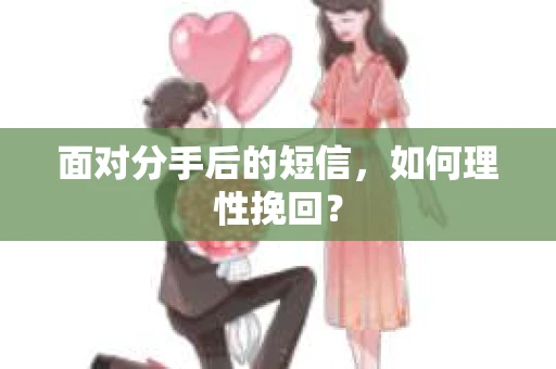 面对分手后的短信,如何理性挽回? 面对分手后的短信,如何理性挽回?