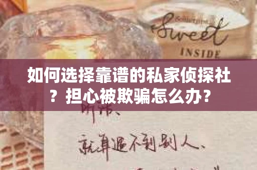 如何选择靠谱的私家侦探社？担心被欺骗怎么办？