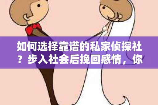 如何选择靠谱的私家侦探社?步入社会后挽回感情,你准备好了吗? 如何选择靠谱的私家侦探社?步入社会后挽回感情,你准备好了吗?