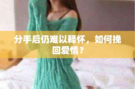 分手后仍难以释怀，如何挽回爱情？