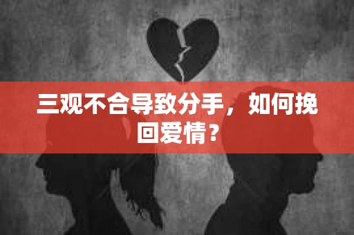 三观不合导致分手,如何挽回爱情? 三观不合导致分手,如何挽回爱情?