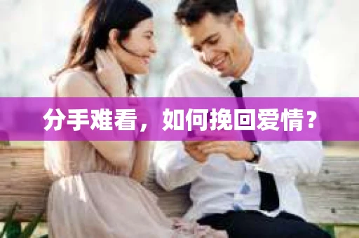 分手难看，如何挽回爱情？
