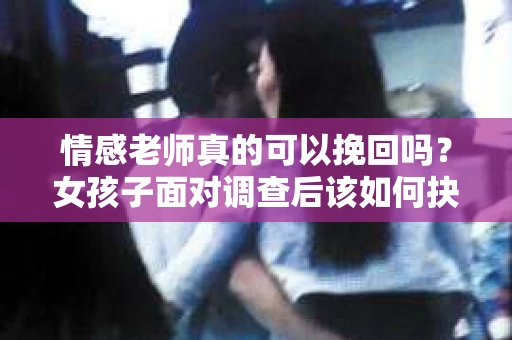 情感老师真的可以挽回吗？女孩子面对调查后该如何抉择？