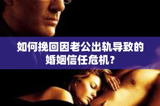 如何挽回因老公出轨导致的婚姻信任危机？