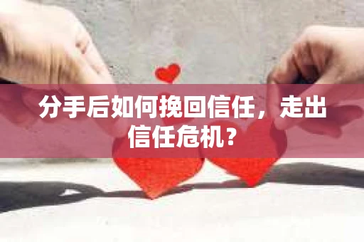 分手后如何挽回信任，走出信任危机？