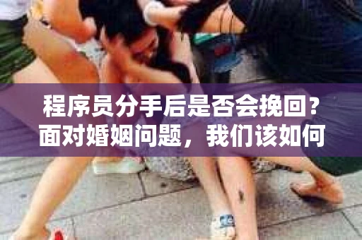 程序员分手后是否会挽回?面对婚姻问题,我们该如何应对? 程序员分手后是否会挽回?面对婚姻问题,我们该如何应对?