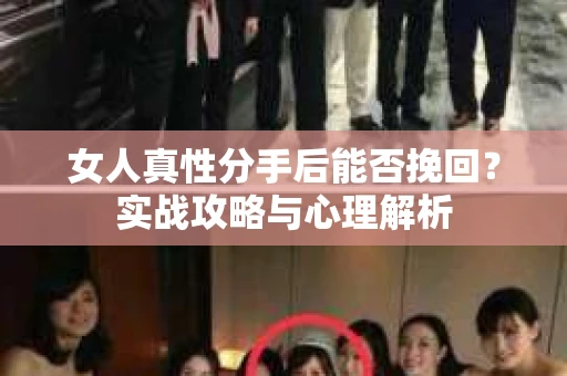 女人真性分手后能否挽回？实战攻略与心理解析