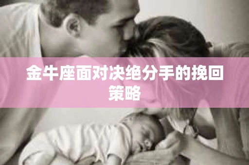 金牛座面对决绝分手的挽回策略
