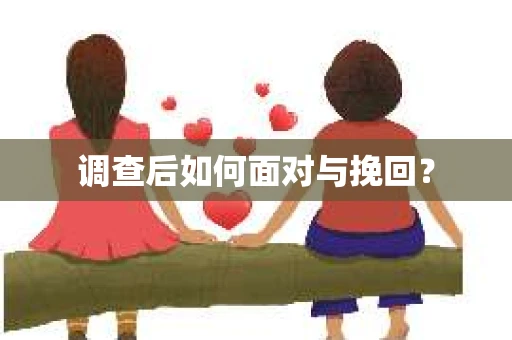 调查后如何面对与挽回？