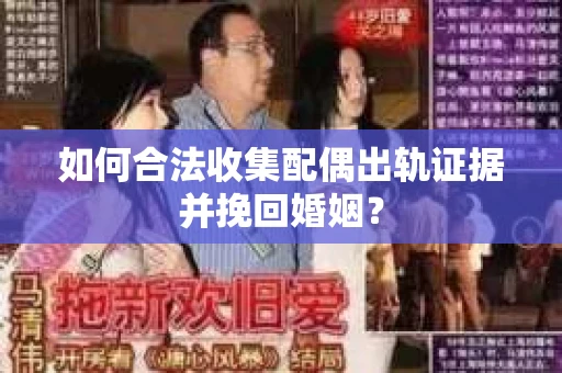 如何合法收集配偶出轨证据并挽回婚姻？