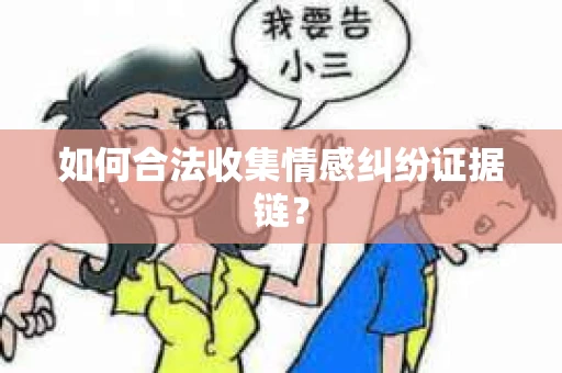 如何合法收集情感纠纷证据链？