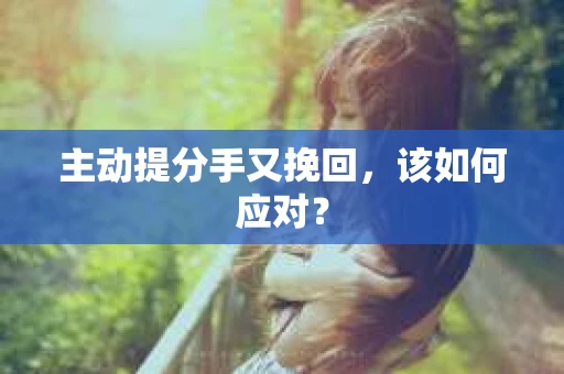 主动提分手又挽回，该如何应对？