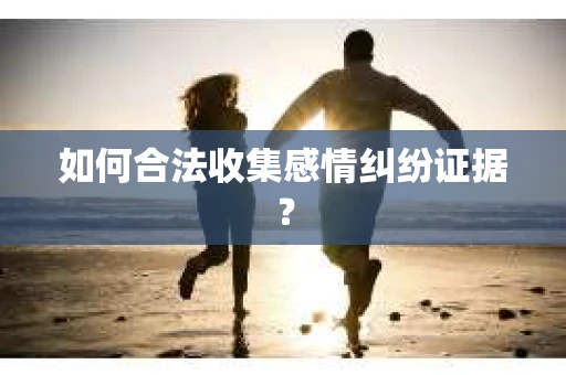 如何合法收集感情纠纷证据? 如何合法收集感情纠纷证据?