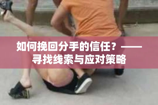 如何挽回分手的信任？——寻找线索与应对策略